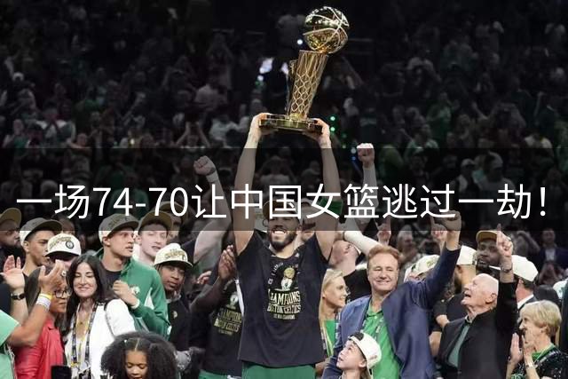 一场74-70让中国女篮逃过一劫！全队狂欢庆祝，锁定小组前三
